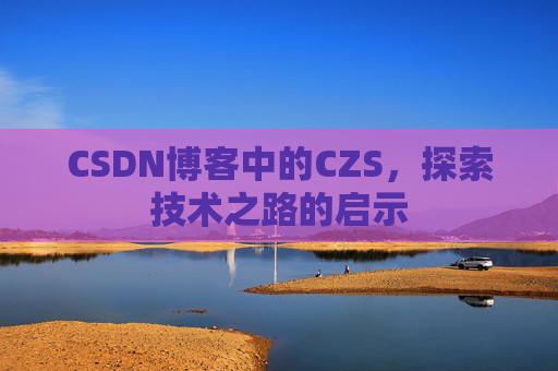 CSDN博客中的CZS，探索技术之路的启示