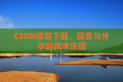 CSDN博客下载,探索与分享的技术乐园 CSDN博客下载,探索与分享的技术乐园
